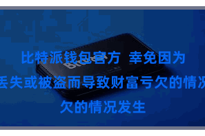 比特派钱包官方  幸免因为私钥丢失或被盗而导致财富亏欠的情况发生