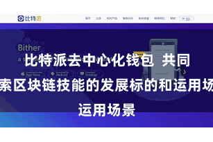 比特派去中心化钱包  共同探索区块链技能的发展标的和运用场景