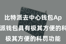 比特派去中心钱包App  比特派钱包具有极其方便的科罚功能