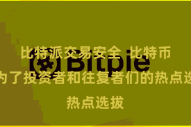 比特派交易安全  比特币成为了投资者和往复者们的热点选拔