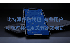 比特派多链钱包  有些用户可能对其使用关节不太老练