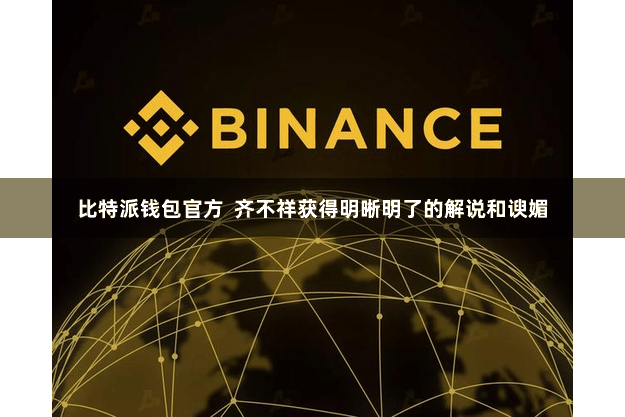 比特派钱包官方  齐不祥获得明晰明了的解说和谀媚