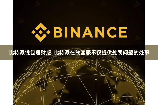 比特派钱包理财版  比特派在线客服不仅提供处罚问题的处事