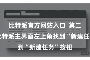 比特派官方网站入口  第二步：在比特派主界面左上角找到“新建任务”按钮