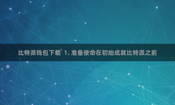 比特派钱包下载  1. 准备使命在初始成就比特派之前