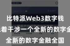 比特派Web3数字钱包  意味着干涉一个全新的数字金融全国