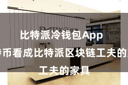 比特派冷钱包App  比特币看成比特派区块链工夫的家具