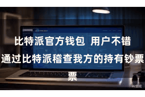 比特派官方钱包  用户不错通过比特派稽查我方的持有钞票