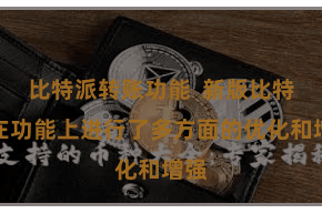 比特派转账功能  新版比特派在功能上进行了多方面的优化和增强