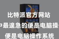 比特派官方网站  而其中最遑急的便是电脑操作系统