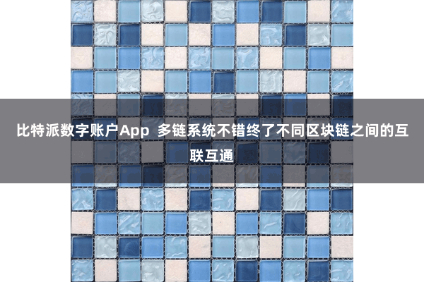 比特派数字账户App  多链系统不错终了不同区块链之间的互联互通