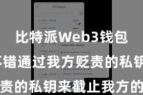 比特派Web3钱包  用户不错通过我方贬责的私钥来截止我方的钞票