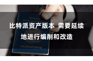 比特派资产版本  需要延续地进行编削和改造