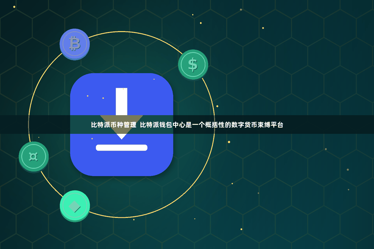 比特派币种管理  比特派钱包中心是一个概括性的数字货币束缚平台